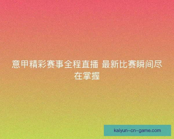 意甲精彩赛事全程直播 最新比赛瞬间尽在掌握