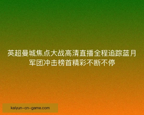 英超曼城焦点大战高清直播全程追踪蓝月军团冲击榜首精彩不断不停