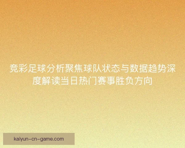 竞彩足球分析聚焦球队状态与数据趋势深度解读当日热门赛事胜负方向